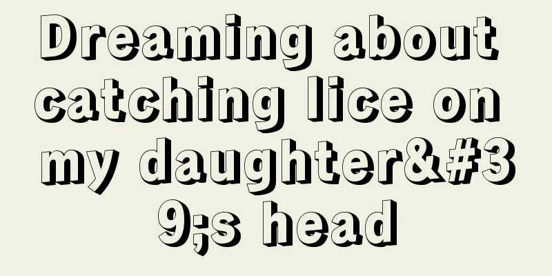 Dreaming about catching lice on my daughter's head