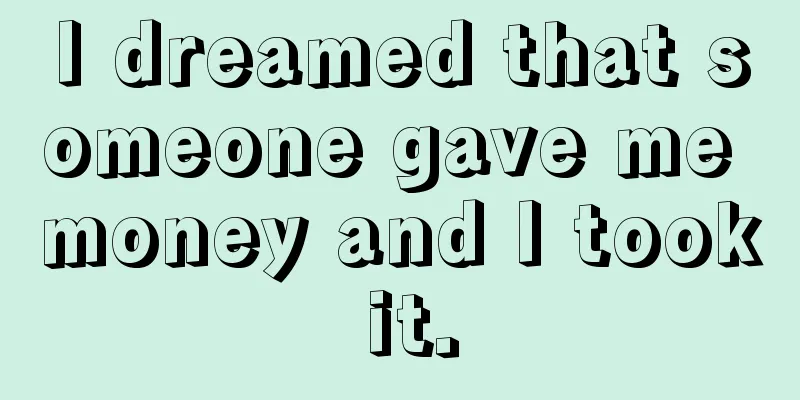 I dreamed that someone gave me money and I took it.