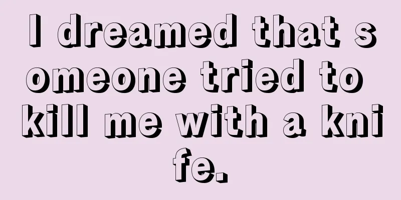 I dreamed that someone tried to kill me with a knife.