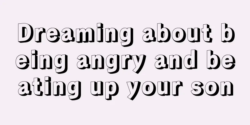 Dreaming about being angry and beating up your son