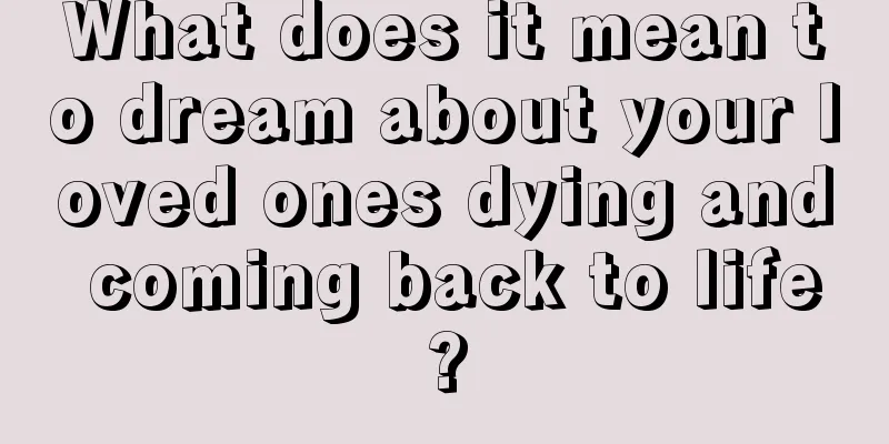 What does it mean to dream about your loved ones dying and coming back to life?