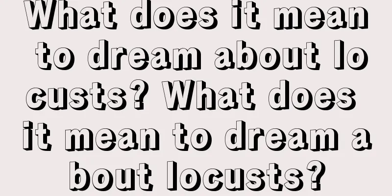 What does it mean to dream about locusts? What does it mean to dream about locusts?