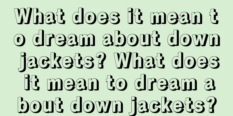 What does it mean to dream about down jackets? What does it mean to dream about down jackets?