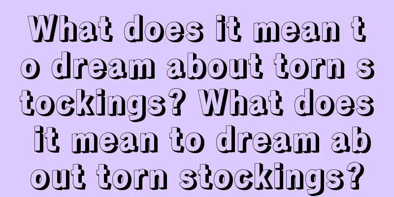 What does it mean to dream about torn stockings? What does it mean to dream about torn stockings?