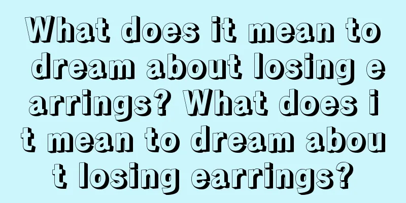 What does it mean to dream about losing earrings? What does it mean to dream about losing earrings?