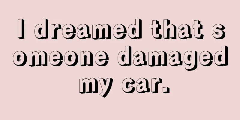 I dreamed that someone damaged my car.