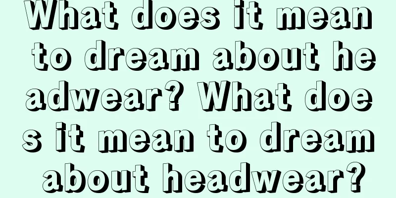 What does it mean to dream about headwear? What does it mean to dream about headwear?