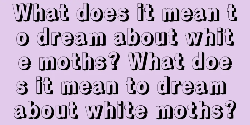 What does it mean to dream about white moths? What does it mean to dream about white moths?