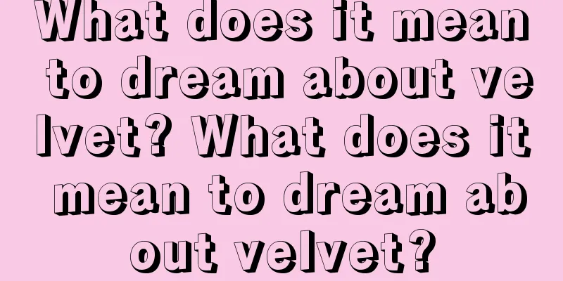 What does it mean to dream about velvet? What does it mean to dream about velvet?