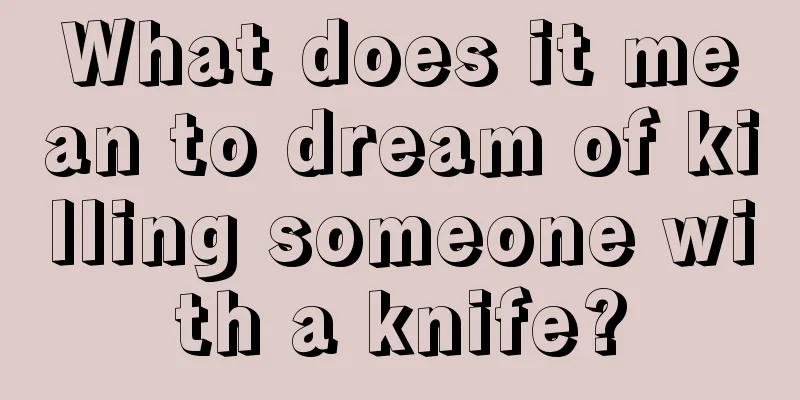 What does it mean to dream of killing someone with a knife?