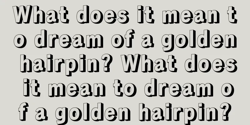 What does it mean to dream of a golden hairpin? What does it mean to dream of a golden hairpin?