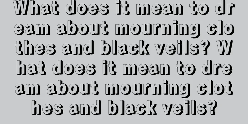 What does it mean to dream about mourning clothes and black veils? What does it mean to dream about mourning clothes and black veils?