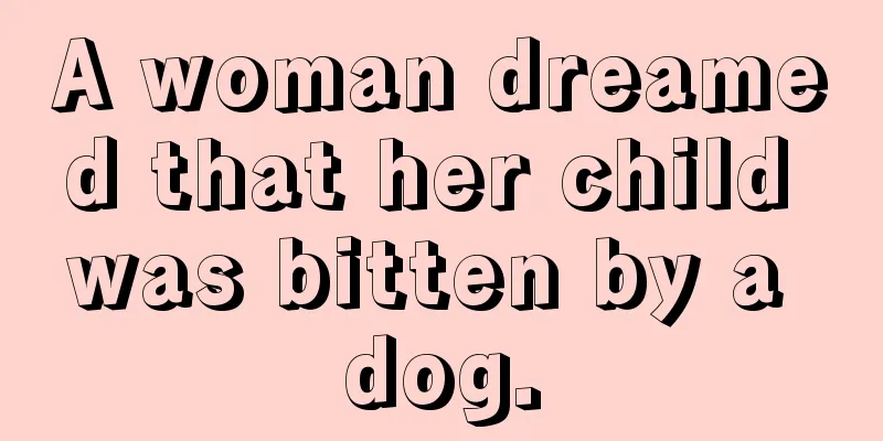 A woman dreamed that her child was bitten by a dog.