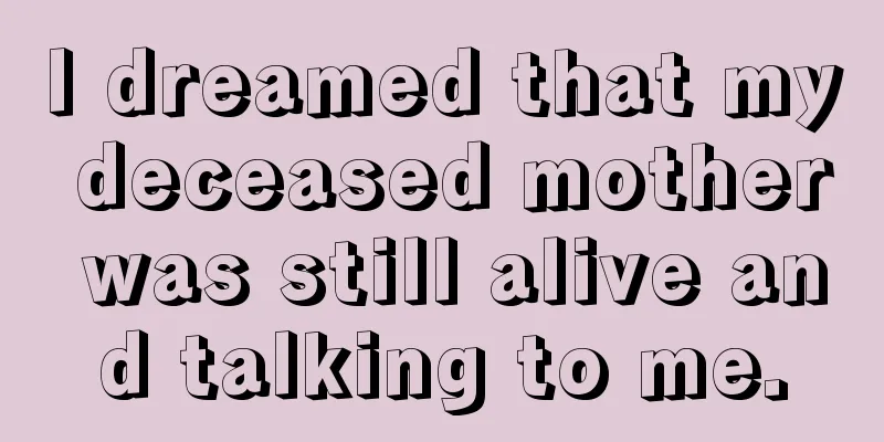 I dreamed that my deceased mother was still alive and talking to me.