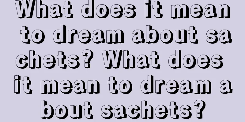 What does it mean to dream about sachets? What does it mean to dream about sachets?