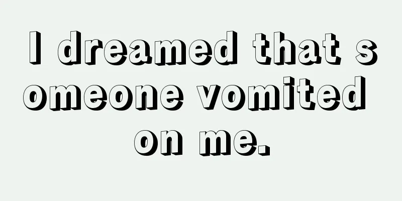 I dreamed that someone vomited on me.