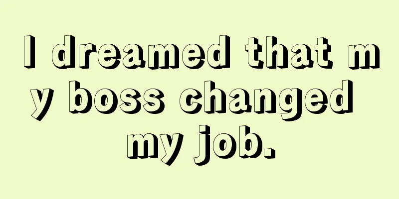 I dreamed that my boss changed my job.