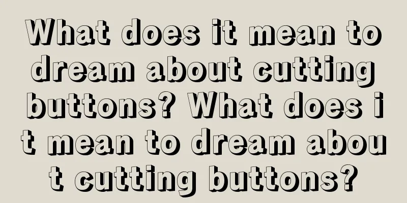 What does it mean to dream about cutting buttons? What does it mean to dream about cutting buttons?