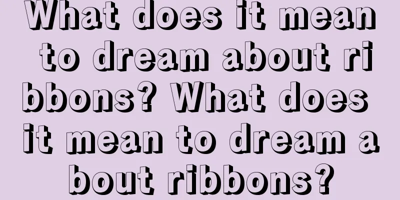 What does it mean to dream about ribbons? What does it mean to dream about ribbons?