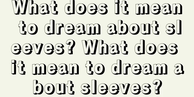 What does it mean to dream about sleeves? What does it mean to dream about sleeves?