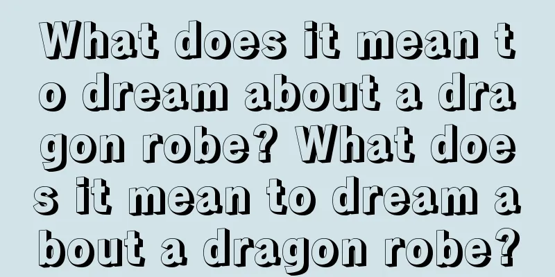 What does it mean to dream about a dragon robe? What does it mean to dream about a dragon robe?