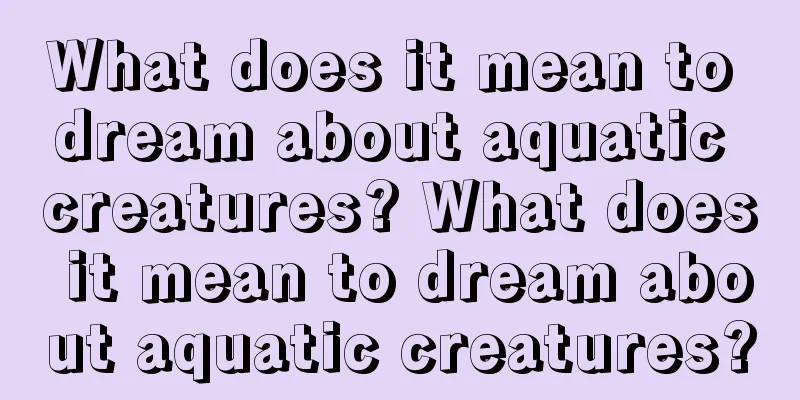 What does it mean to dream about aquatic creatures? What does it mean to dream about aquatic creatures?