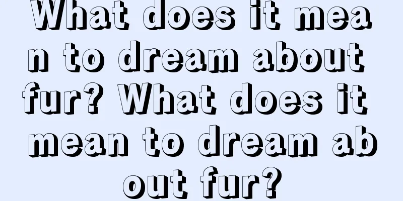 What does it mean to dream about fur? What does it mean to dream about fur?