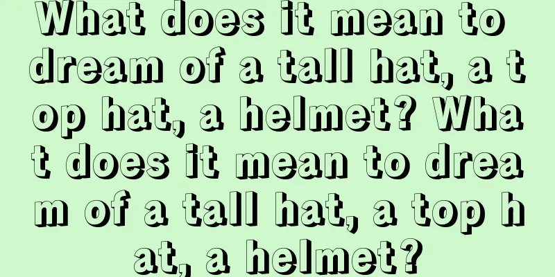 What does it mean to dream of a tall hat, a top hat, a helmet? What does it mean to dream of a tall hat, a top hat, a helmet?