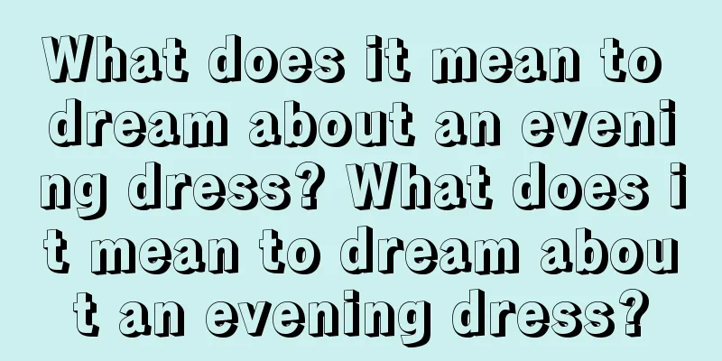 What does it mean to dream about an evening dress? What does it mean to dream about an evening dress?