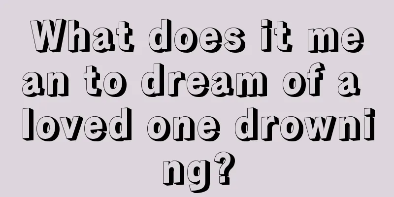 What does it mean to dream of a loved one drowning?