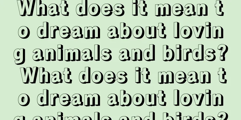 What does it mean to dream about loving animals and birds? What does it mean to dream about loving animals and birds?