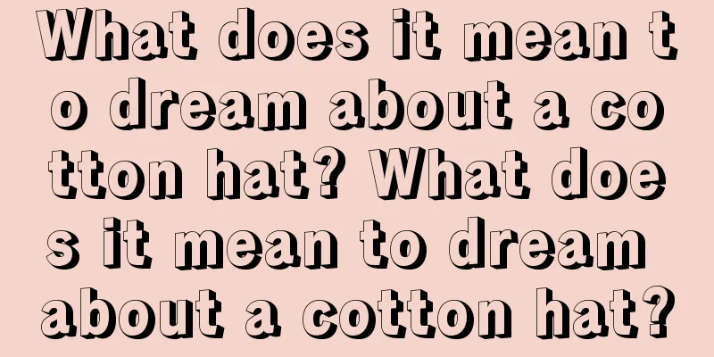 What does it mean to dream about a cotton hat? What does it mean to dream about a cotton hat?