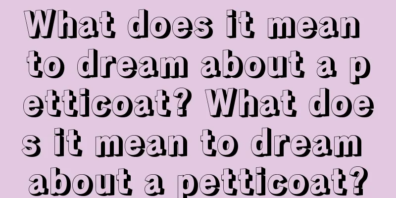 What does it mean to dream about a petticoat? What does it mean to dream about a petticoat?