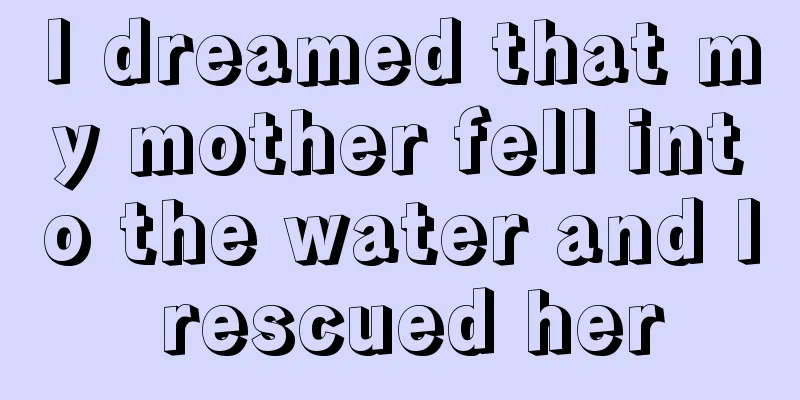 I dreamed that my mother fell into the water and I rescued her