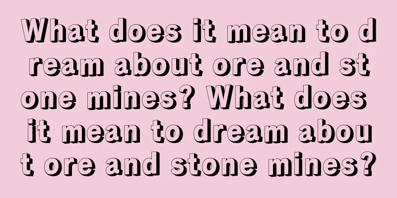 What does it mean to dream about ore and stone mines? What does it mean to dream about ore and stone mines?