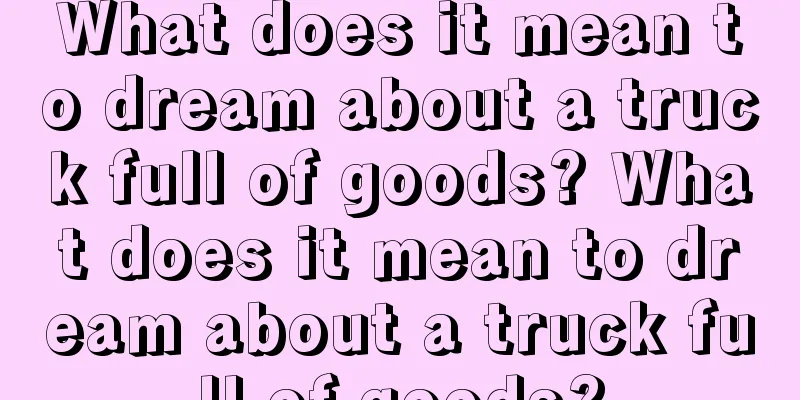 What does it mean to dream about a truck full of goods? What does it mean to dream about a truck full of goods?