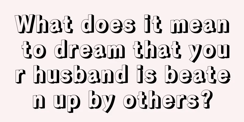 What does it mean to dream that your husband is beaten up by others?