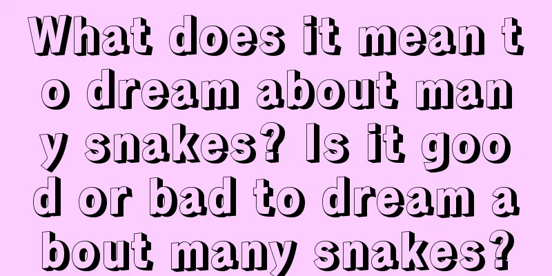 What does it mean to dream about many snakes? Is it good or bad to dream about many snakes?