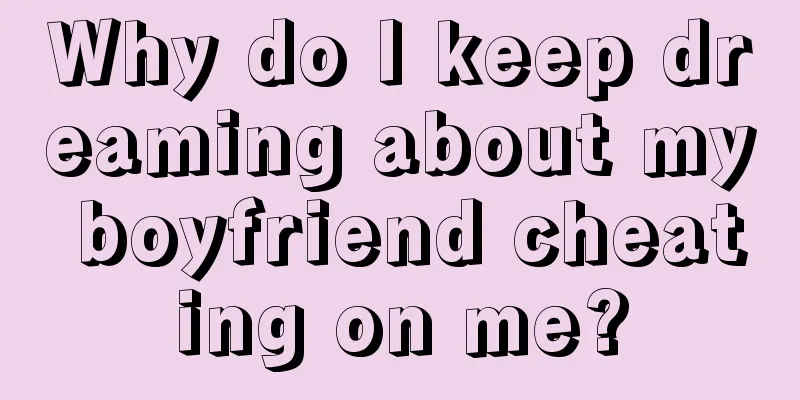 Why do I keep dreaming about my boyfriend cheating on me?