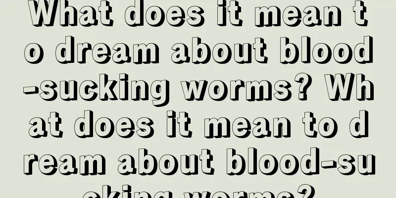 What does it mean to dream about blood-sucking worms? What does it mean to dream about blood-sucking worms?