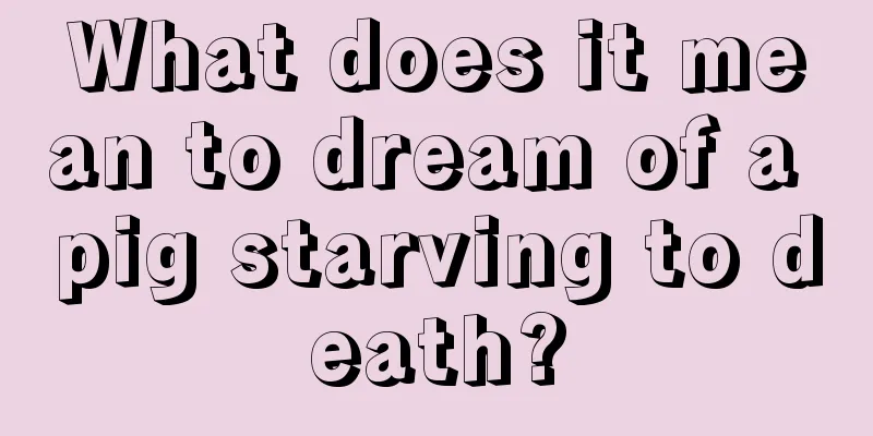 What does it mean to dream of a pig starving to death?