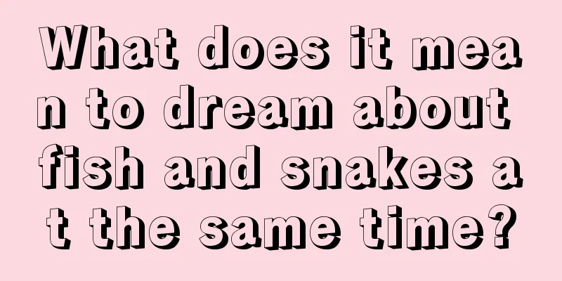 What does it mean to dream about fish and snakes at the same time?