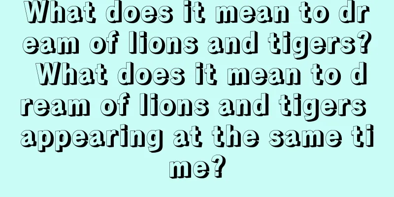 What does it mean to dream of lions and tigers? What does it mean to dream of lions and tigers appearing at the same time?