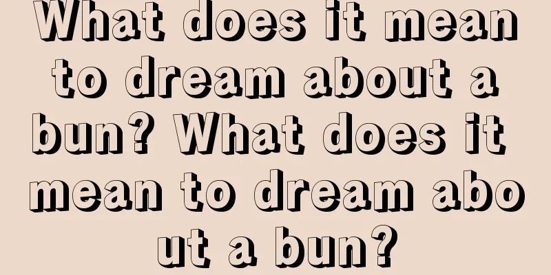 What does it mean to dream about a bun? What does it mean to dream about a bun?