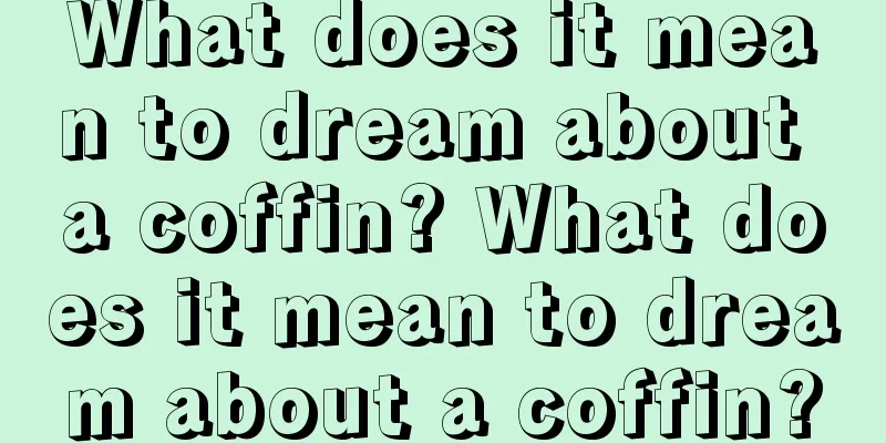 What does it mean to dream about a coffin? What does it mean to dream about a coffin?