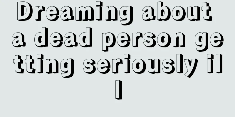 Dreaming about a dead person getting seriously ill