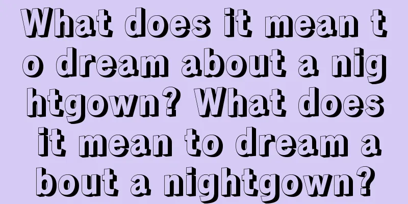 What does it mean to dream about a nightgown? What does it mean to dream about a nightgown?