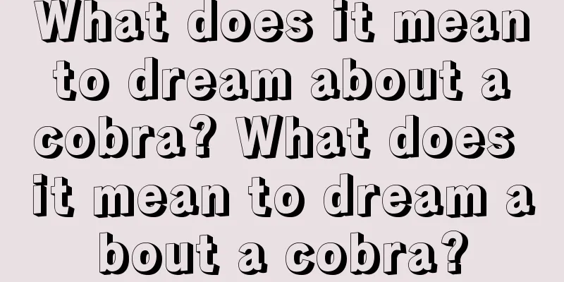 What does it mean to dream about a cobra? What does it mean to dream about a cobra?