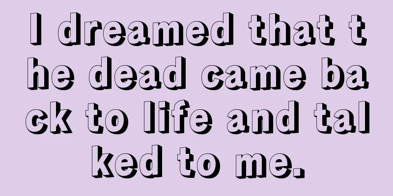 I dreamed that the dead came back to life and talked to me.