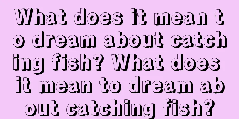 What does it mean to dream about catching fish? What does it mean to dream about catching fish?